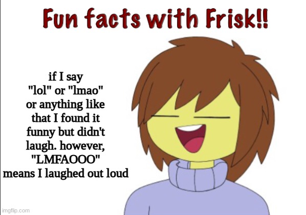 Fun Facts With Frisk!! | if I say "lol" or "lmao" or anything like that I found it funny but didn't laugh. however, "LMFAOOO" means I laughed out loud | image tagged in fun facts with frisk | made w/ Imgflip meme maker