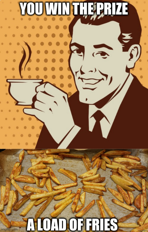 YOU WIN THE PRIZE; A LOAD OF FRIES | image tagged in mug approval,fries | made w/ Imgflip meme maker