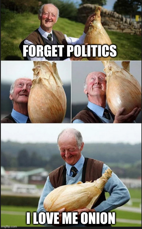 onion | FORGET POLITICS; I LOVE ME ONION | image tagged in onion | made w/ Imgflip meme maker