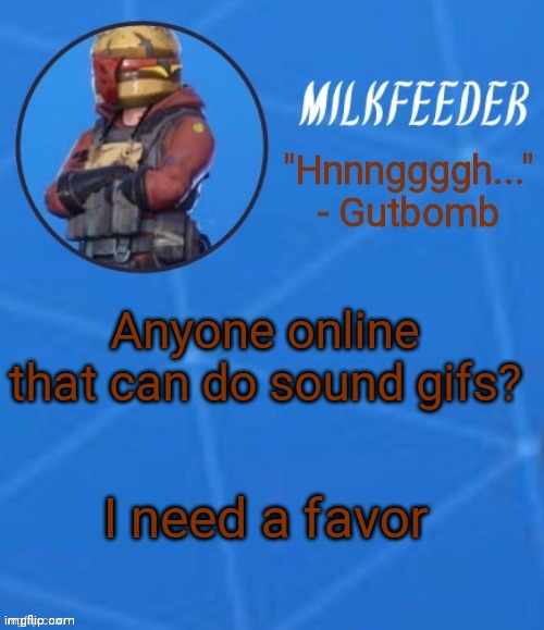 MilkFeeder but he's his favorite Fortnite skin | Anyone online that can do sound gifs? I need a favor | image tagged in milkfeeder but he's his favorite fortnite skin | made w/ Imgflip meme maker