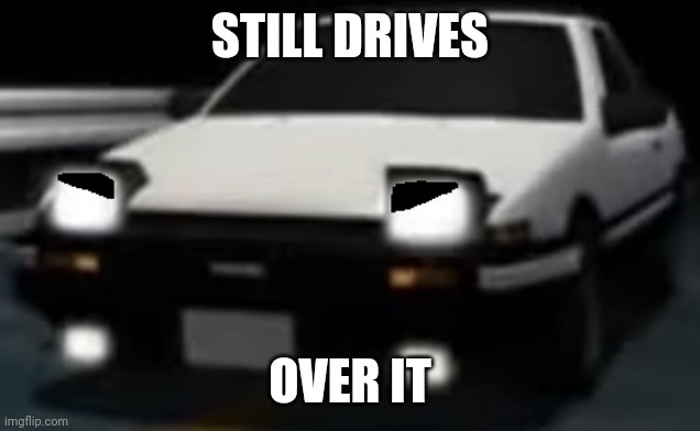 Angry AE86 (initial D) | STILL DRIVES OVER IT | image tagged in angry ae86 initial d | made w/ Imgflip meme maker