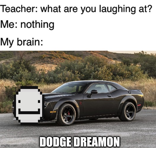 dodge dreamon | DODGE DREAMON | image tagged in teacher what are you laughing at,dream,dodge,funny,wait are you,actually reading this | made w/ Imgflip meme maker