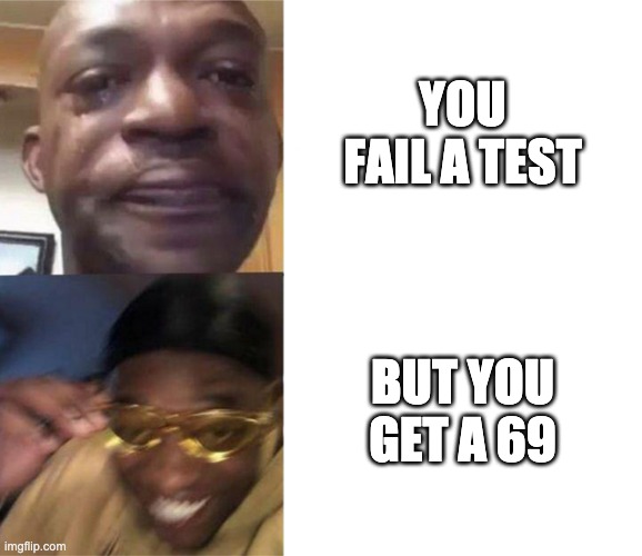 Yessss | YOU FAIL A TEST; BUT YOU GET A 69 | image tagged in black guy crying and black guy laughing | made w/ Imgflip meme maker