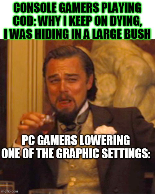 Laughing Leo Meme | CONSOLE GAMERS PLAYING COD: WHY I KEEP ON DYING, I WAS HIDING IN A LARGE BUSH; PC GAMERS LOWERING ONE OF THE GRAPHIC SETTINGS: | image tagged in memes,laughing leo | made w/ Imgflip meme maker