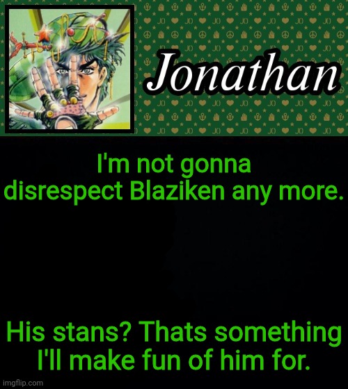 I'm not gonna disrespect Blaziken any more. His stans? Thats something I'll make fun of him for. | image tagged in jonathan | made w/ Imgflip meme maker