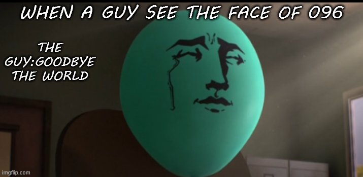 Alan Crying | WHEN A GUY SEE THE FACE OF 096; THE GUY:GOODBYE THE WORLD | image tagged in alan crying | made w/ Imgflip meme maker