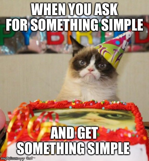 Grumpy Cat Birthday | WHEN YOU ASK FOR SOMETHING SIMPLE; AND GET SOMETHING SIMPLE | image tagged in memes,grumpy cat birthday,grumpy cat | made w/ Imgflip meme maker