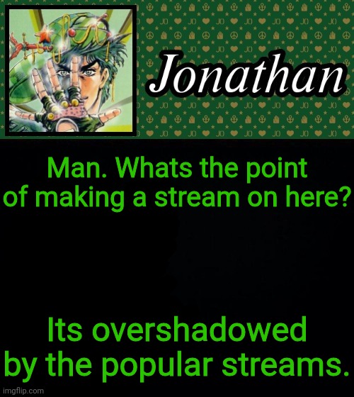 Man. Whats the point of making a stream on here? Its overshadowed by the popular streams. | image tagged in jonathan | made w/ Imgflip meme maker