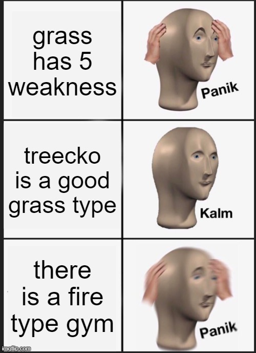 help me .,. | grass has 5 weakness; treecko is a good grass type; there is a fire type gym | image tagged in memes,panik kalm panik | made w/ Imgflip meme maker