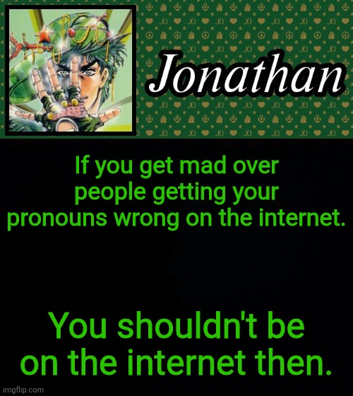 If you get mad over people getting your pronouns wrong on the internet. You shouldn't be on the internet then. | image tagged in jonathan | made w/ Imgflip meme maker