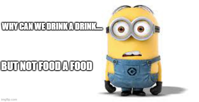no fooding food | WHY CAN WE DRINK A DRINK.... BUT NOT FOOD A FOOD | image tagged in minions,confused | made w/ Imgflip meme maker