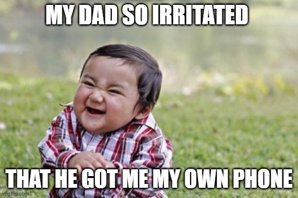 Evil Toddler | MY DAD SO IRRITATED; THAT HE GOT ME MY OWN PHONE | image tagged in memes,evil toddler | made w/ Imgflip meme maker