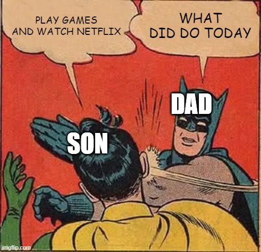 Batman Slapping Robin | PLAY GAMES AND WATCH NETFLIX; WHAT DID DO TODAY; DAD; SON | image tagged in memes,batman slapping robin | made w/ Imgflip meme maker