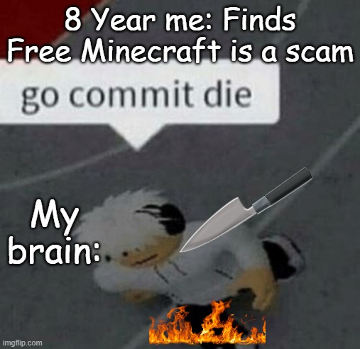 Click this meme for FREE MINECRAFT!!! | 8 Year me: Finds Free Minecraft is a scam; My brain: | image tagged in roblox go commit die | made w/ Imgflip meme maker