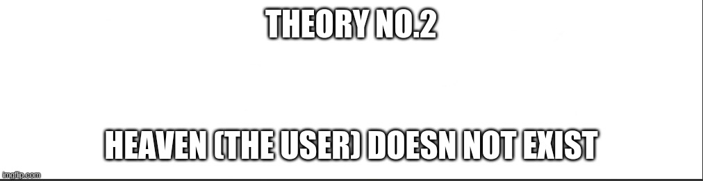 (it's a joke this time lol) | THEORY NO.2; HEAVEN (THE USER) DOESN NOT EXIST | image tagged in white bar | made w/ Imgflip meme maker