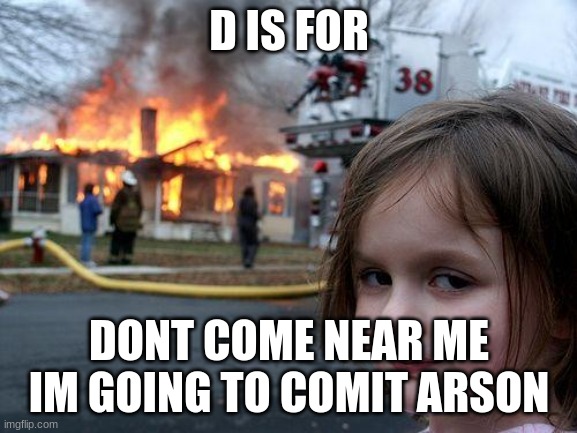 Disaster Girl | D IS FOR; DONT COME NEAR ME IM GOING TO COMIT ARSON | image tagged in memes,disaster girl | made w/ Imgflip meme maker