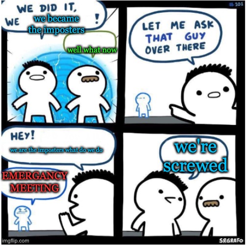 we did it, we Xed! | we became the imposters; well what now; we're screwed; we are the imposters what do we do; EMERGANCY MEETING | image tagged in we did it we xed | made w/ Imgflip meme maker