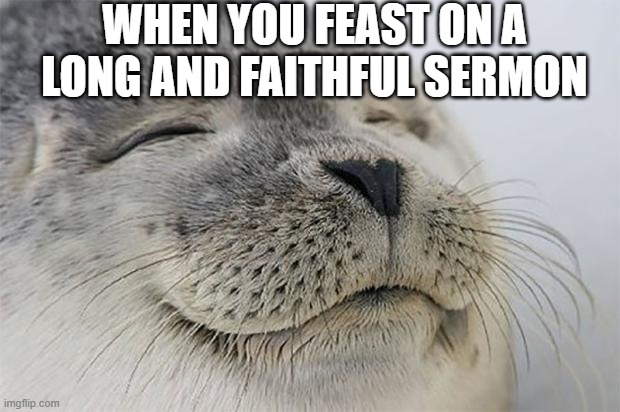 Satisfied Seal | WHEN YOU FEAST ON A LONG AND FAITHFUL SERMON | image tagged in memes,satisfied seal | made w/ Imgflip meme maker