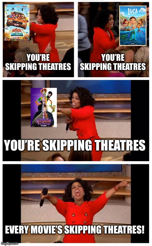 Theatres are doomed. | YOU’RE SKIPPING THEATRES; YOU’RE SKIPPING THEATRES; YOU’RE SKIPPING THEATRES; EVERY MOVIE’S SKIPPING THEATRES! | image tagged in oprah you get a car everybody gets a car,oprah you get a,oprah winfrey,movies,funny,memes | made w/ Imgflip meme maker