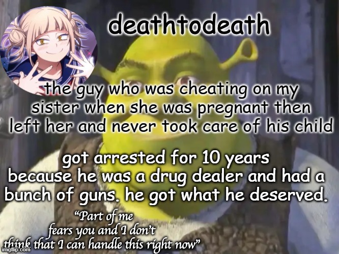 death2death template | the guy who was cheating on my sister when she was pregnant then left her and never took care of his child; got arrested for 10 years because he was a drug dealer and had a bunch of guns. he got what he deserved. | image tagged in death2death template | made w/ Imgflip meme maker