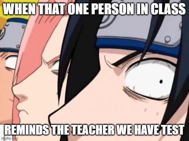 Naruto, Sasuke, and Sakura |  WHEN THAT ONE PERSON IN CLASS; REMINDS THE TEACHER WE HAVE TEST | image tagged in naruto sasuke and sakura | made w/ Imgflip meme maker