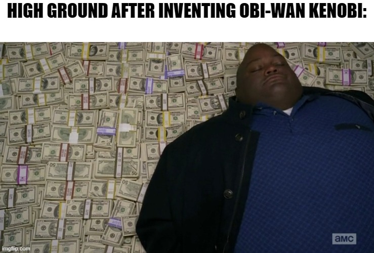 Mone money money | HIGH GROUND AFTER INVENTING OBI-WAN KENOBI: | image tagged in guy sleeping on pile of money | made w/ Imgflip meme maker