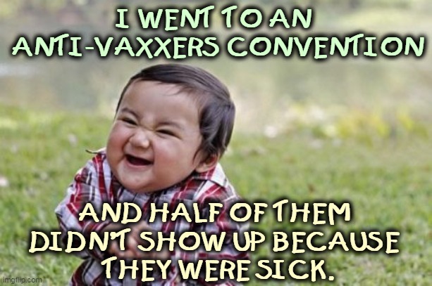 Karma's a b*tch. | I WENT TO AN 
ANTI-VAXXERS CONVENTION; AND HALF OF THEM 
DIDN'T SHOW UP BECAUSE 
THEY WERE SICK. | image tagged in memes,evil toddler,anti vax,sick,ill,dead | made w/ Imgflip meme maker