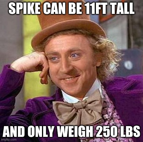 Creepy Condescending Wonka | SPIKE CAN BE 11FT TALL; AND ONLY WEIGH 250 LBS | image tagged in memes,creepy condescending wonka | made w/ Imgflip meme maker