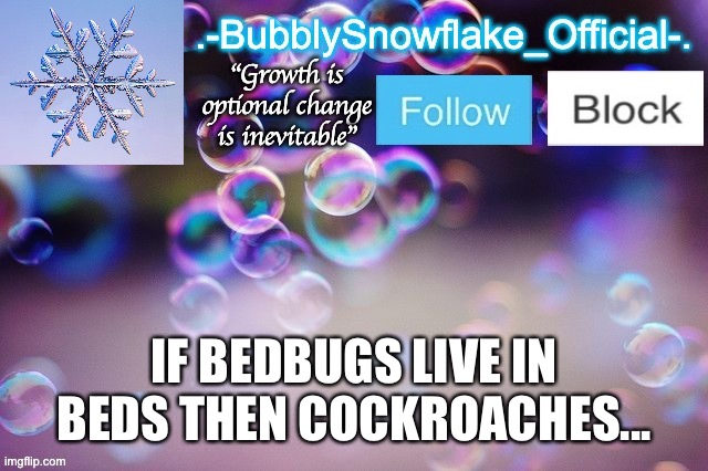 Bubbly-snowflake 3rd temp | IF BEDBUGS LIVE IN BEDS THEN COCKROACHES... | image tagged in bubbly-snowflake 3rd temp | made w/ Imgflip meme maker