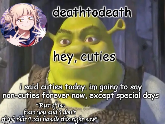 death2death template | hey, cuties; i said cuties today. im going to say non-cuties forever now, except special days | image tagged in death2death template | made w/ Imgflip meme maker