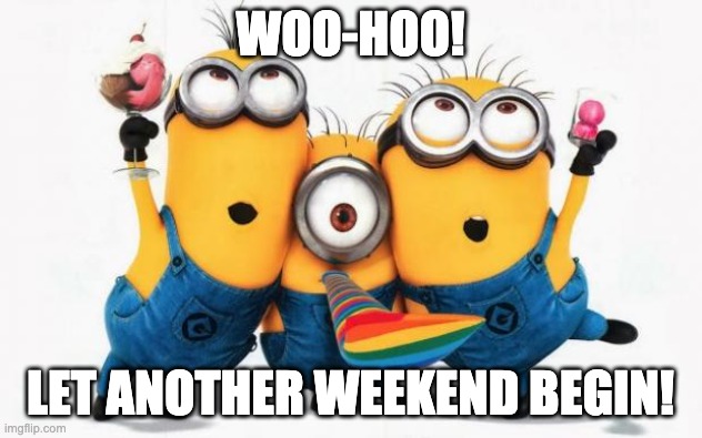 YAY! | WOO-HOO! LET ANOTHER WEEKEND BEGIN! | image tagged in minions yay | made w/ Imgflip meme maker