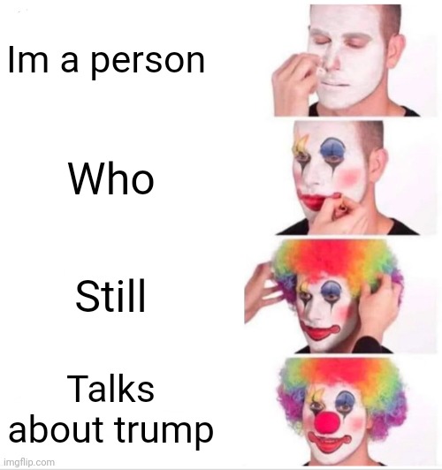 Clown Applying Makeup Meme | Im a person Who Still Talks about trump | image tagged in memes,clown applying makeup | made w/ Imgflip meme maker