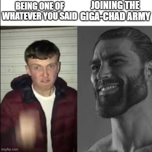 Giga chad template | BEING ONE OF WHATEVER YOU SAID JOINING THE GIGA-CHAD ARMY | image tagged in giga chad template | made w/ Imgflip meme maker