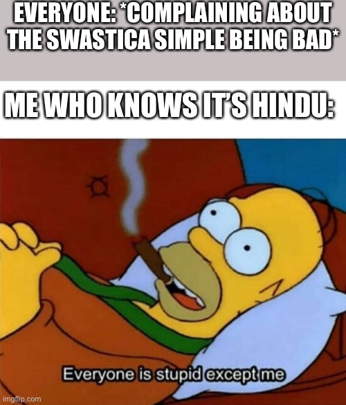 Look it up |  EVERYONE: *COMPLAINING ABOUT THE SWASTICA SIMPLE BEING BAD*; ME WHO KNOWS IT’S HINDU: | image tagged in everyone is stupid except me,hindu | made w/ Imgflip meme maker