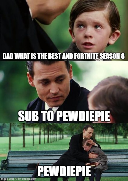 just so sad | DAD WHAT IS THE BEST AND FORTNITE SEASON 8; SUB TO PEWDIEPIE; PEWDIEPIE | image tagged in memes,finding neverland | made w/ Imgflip meme maker