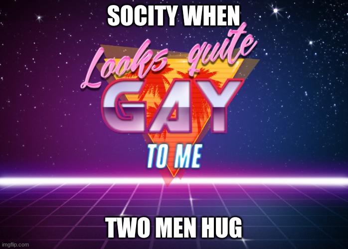 Looks quite gay to me | SOCIETY WHEN TWO MEN HUG | image tagged in looks quite gay to me | made w/ Imgflip meme maker