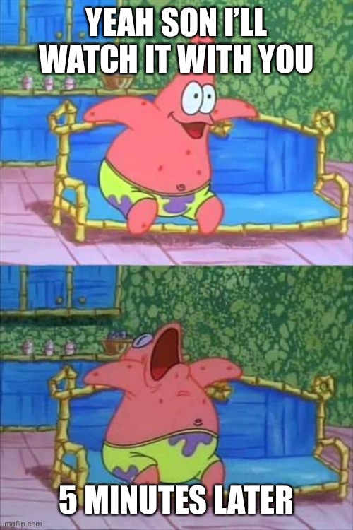 Patrick Star couch sleeping | YEAH SON I’LL WATCH IT WITH YOU 5 MINUTES LATER | image tagged in patrick star couch sleeping | made w/ Imgflip meme maker