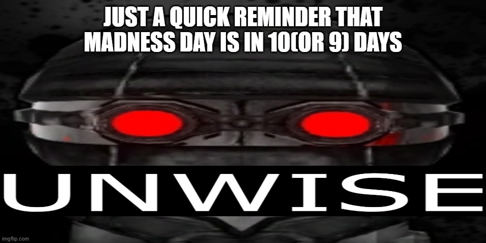 September 22nd bois | JUST A QUICK REMINDER THAT MADNESS DAY IS IN 10(OR 9) DAYS | image tagged in unwise | made w/ Imgflip meme maker