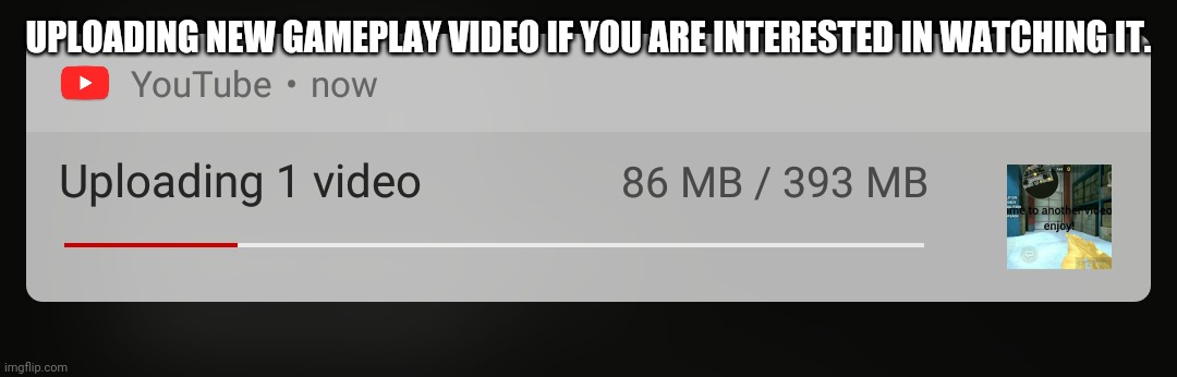 UPLOADING NEW GAMEPLAY VIDEO IF YOU ARE INTERESTED IN WATCHING IT. | made w/ Imgflip meme maker