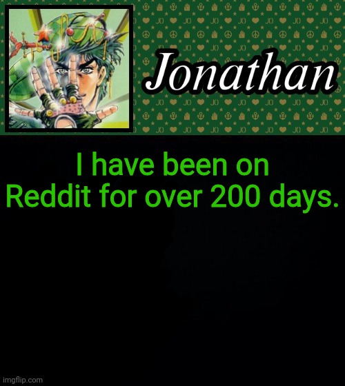 I have been on Reddit for over 200 days. | image tagged in jonathan | made w/ Imgflip meme maker