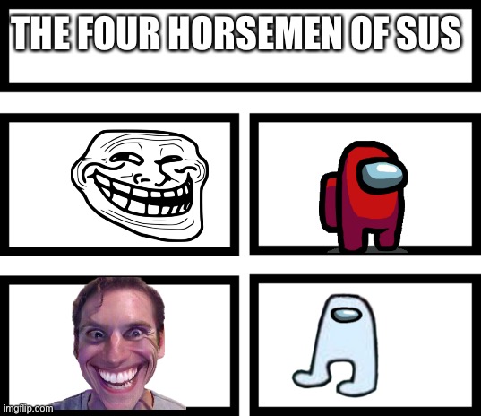 4 Horsemen of | THE FOUR HORSEMEN OF SUS | image tagged in 4 horsemen of,sus | made w/ Imgflip meme maker