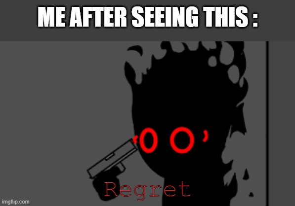 *Died from anxiety, regert and gunshot* | ME AFTER SEEING THIS :; Regret | image tagged in regret | made w/ Imgflip meme maker