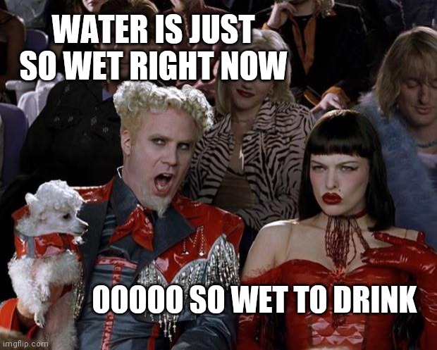 Wet water | WATER IS JUST SO WET RIGHT NOW; OOOOO SO WET TO DRINK | image tagged in memes,mugatu so hot right now,water,wet | made w/ Imgflip meme maker