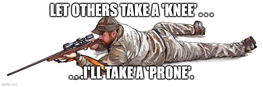 LET OTHERS TAKE A 'KNEE' . . . . . .I'LL TAKE A 'PRONE'. | made w/ Imgflip meme maker