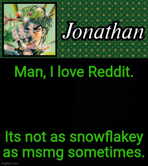 Man, I love Reddit. Its not as snowflakey as msmg sometimes. | image tagged in jonathan | made w/ Imgflip meme maker