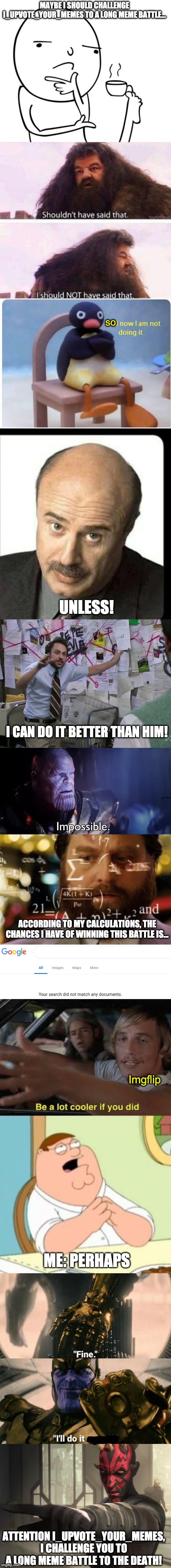 If you accept, the battle will begin on the 13th of September at 6:00pm CST. A battle to the death it is... | image tagged in memes,unfunny | made w/ Imgflip meme maker