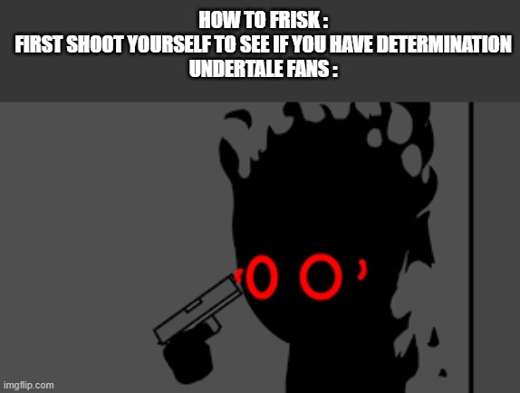 regret | HOW TO FRISK :
FIRST SHOOT YOURSELF TO SEE IF YOU HAVE DETERMINATION
UNDERTALE FANS : | image tagged in regret,undertale | made w/ Imgflip meme maker