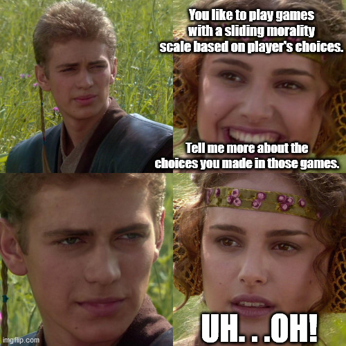 Sometimes it's best NOT to ask what players 'choose' in games like Elder Scrolls or Fallout. | You like to play games with a sliding morality scale based on player's choices. Tell me more about the choices you made in those games. UH. . .OH! | image tagged in anakin padme 4 panel,video games,videogames | made w/ Imgflip meme maker