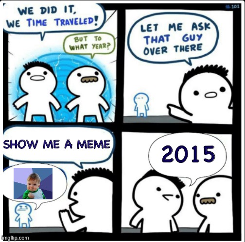 Those were times | SHOW ME A MEME; 2015 | image tagged in time travel,nostalgia,funny,we did it we time traveled,xd | made w/ Imgflip meme maker