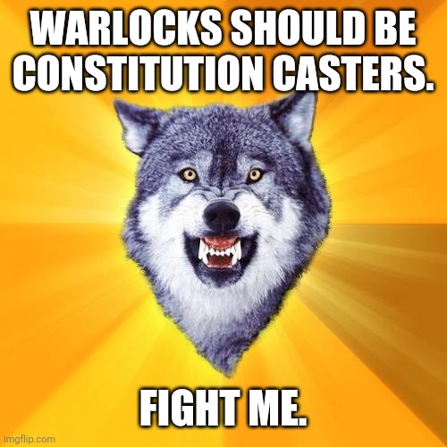 Courage Wolf Meme | WARLOCKS SHOULD BE CONSTITUTION CASTERS. FIGHT ME. | image tagged in memes,courage wolf | made w/ Imgflip meme maker